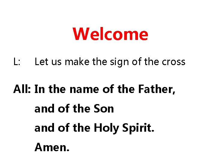 Welcome L: Let us make the sign of the cross All: In the name