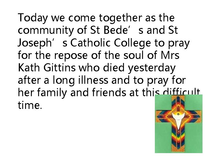 Today we come together as the community of St Bede’s and St Joseph’s Catholic