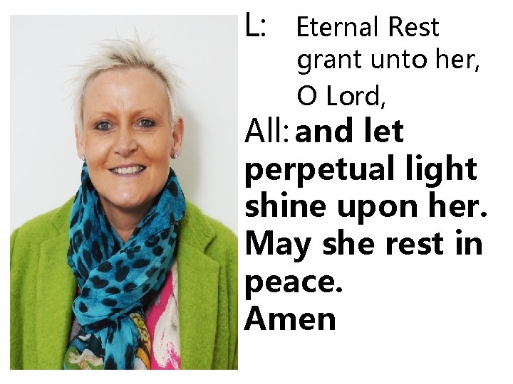 L: Eternal Rest grant unto her, O Lord, All: and let perpetual light shine