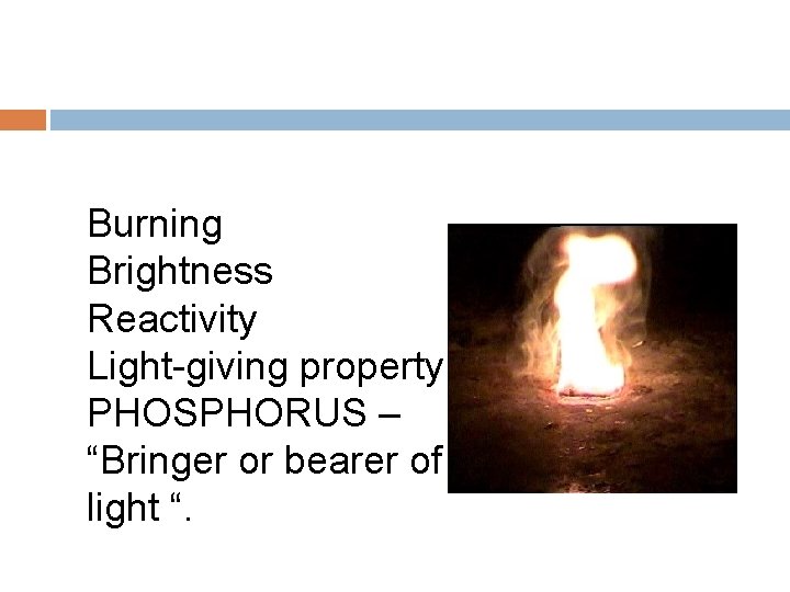 Burning Brightness Reactivity Light-giving property PHOSPHORUS – “Bringer or bearer of light “. 