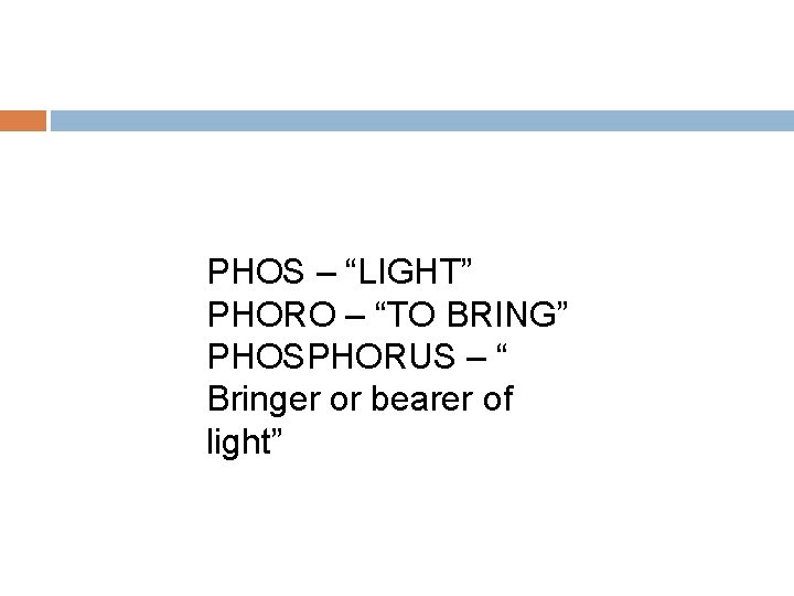 PHOS – “LIGHT” PHORO – “TO BRING” PHOSPHORUS – “ Bringer or bearer of