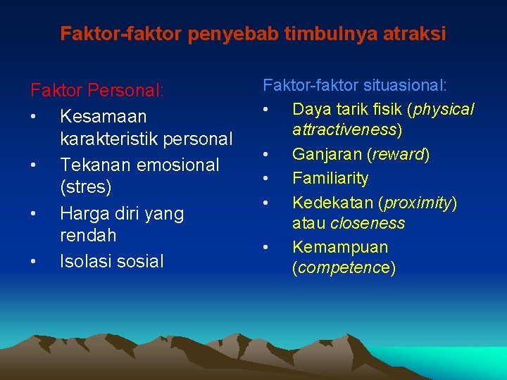 Faktor-faktor penyebab timbulnya atraksi Faktor Personal: • Kesamaan karakteristik personal • Tekanan emosional (stres)