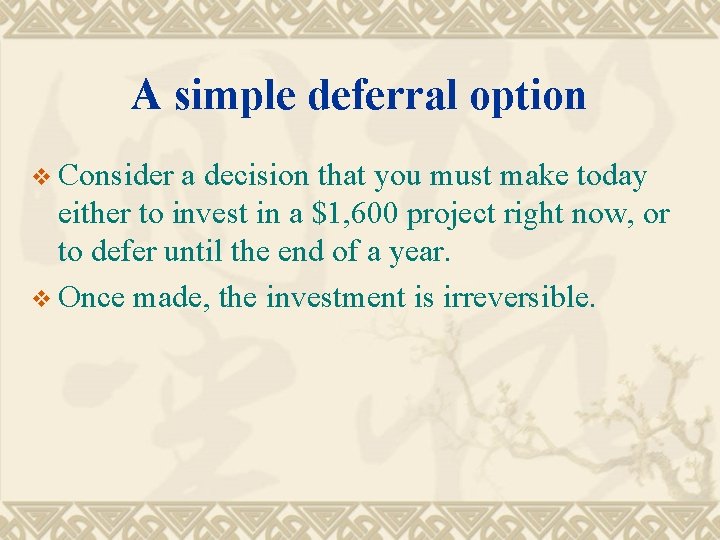 A simple deferral option v Consider a decision that you must make today either