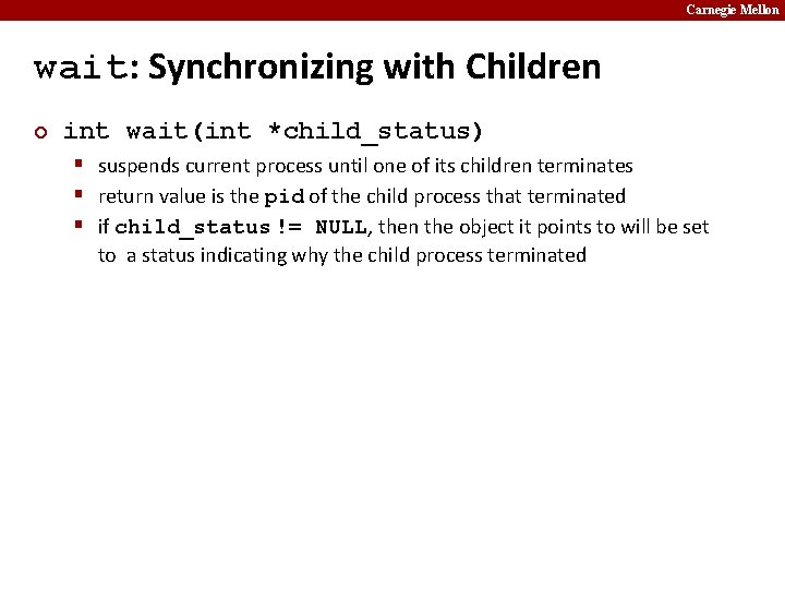 Carnegie Mellon wait: Synchronizing with Children ¢ int wait(int *child_status) § suspends current process