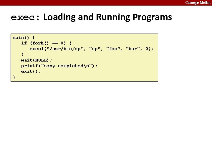 Carnegie Mellon exec: Loading and Running Programs main() { if (fork() == 0) {