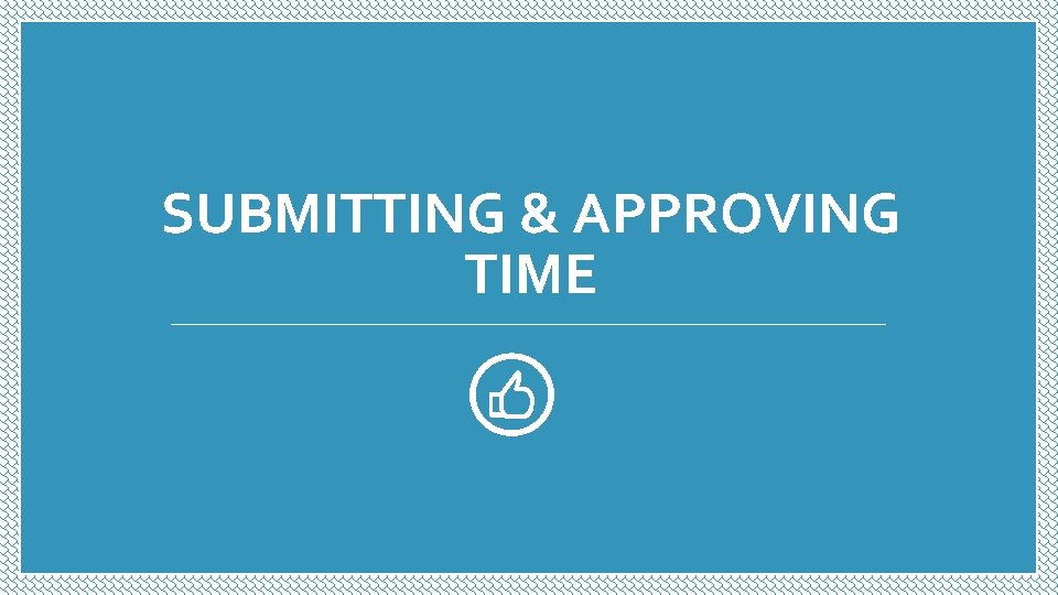 SUBMITTING & APPROVING TIME SUBMITTING & APPROVING TIME