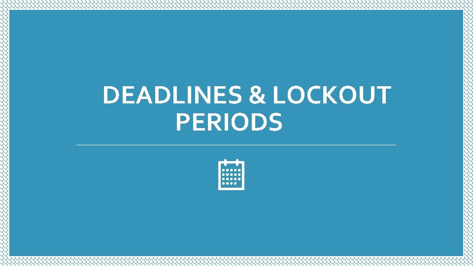 DEADLINES & LOCKOUT PERIODS DEADLINES & LOCKOUT PERIODS
