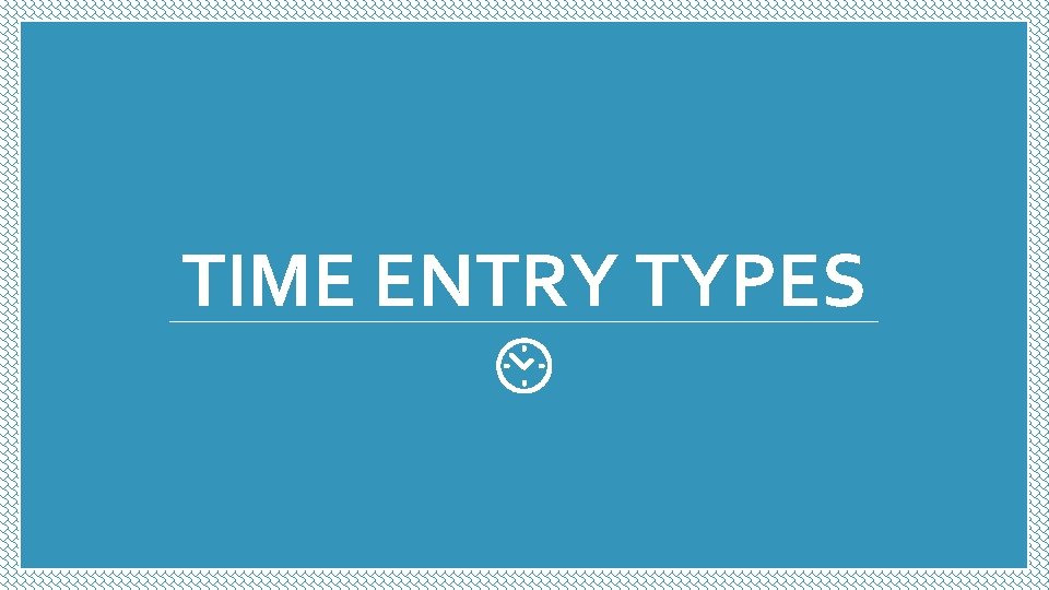 TIME ENTRY TYPES TIME ENTRY TYPES