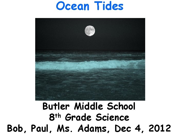 Ocean Tides Butler Middle School 8 th Grade Science Bob, Paul, Ms. Adams, Dec