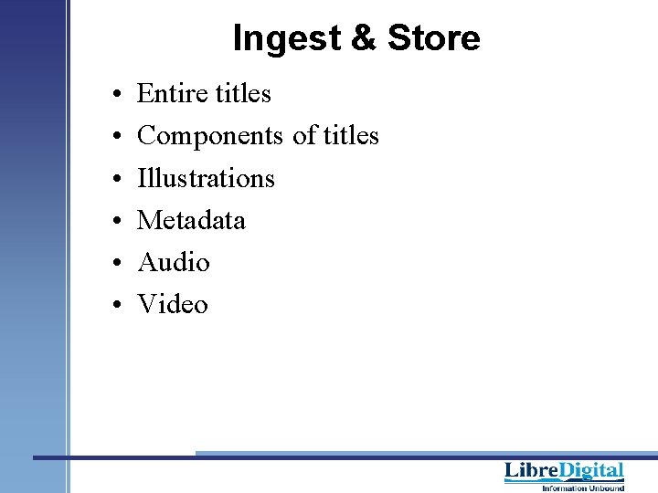 Ingest & Store • • • Entire titles Components of titles Illustrations Metadata Audio