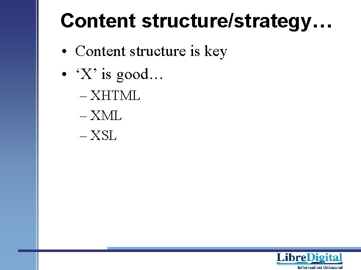 Content structure/strategy… • Content structure is key • ‘X’ is good… – XHTML –