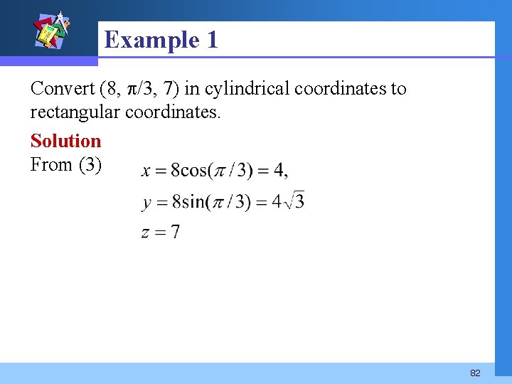 Example 1 Convert (8, /3, 7) in cylindrical coordinates to rectangular coordinates. Solution From