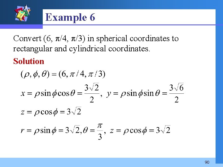 Example 6 Convert (6, /4, /3) in spherical coordinates to rectangular and cylindrical coordinates.