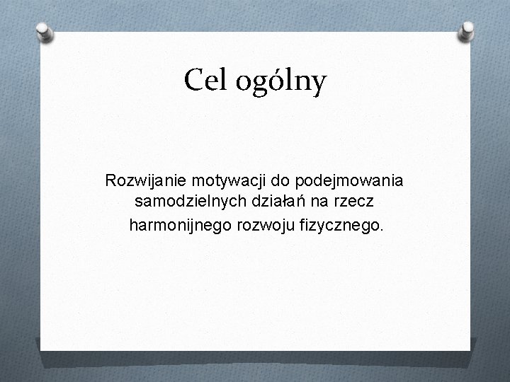 Cel ogólny Rozwijanie motywacji do podejmowania samodzielnych działań na rzecz harmonijnego rozwoju fizycznego. 