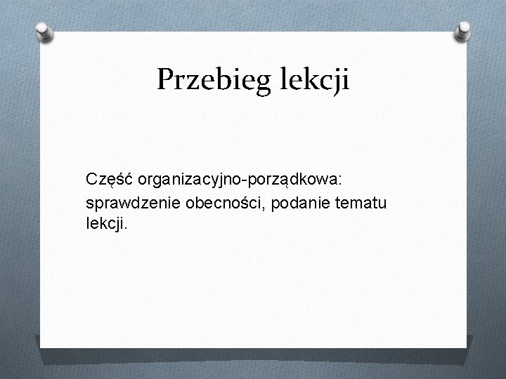 Przebieg lekcji Część organizacyjno-porządkowa: sprawdzenie obecności, podanie tematu lekcji. 