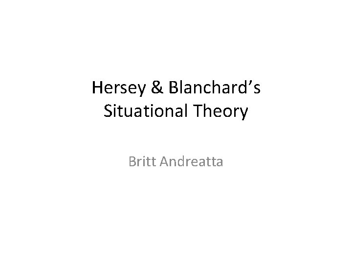 Hersey & Blanchard’s Situational Theory Britt Andreatta 