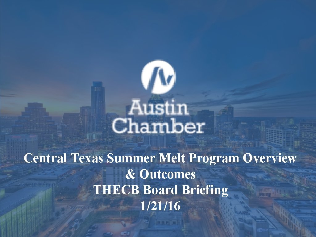 Central Texas Summer Melt Program Overview & Outcomes THECB Board Briefing 1/21/16 