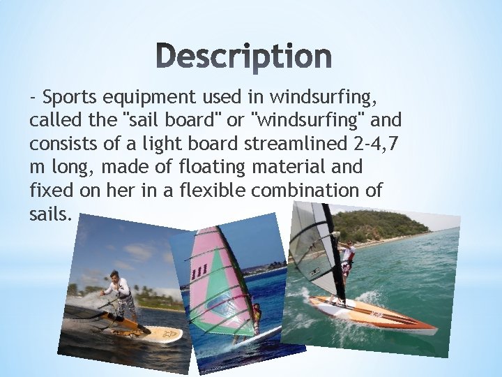 - Sports equipment used in windsurfing, called the "sail board" or "windsurfing" and consists
