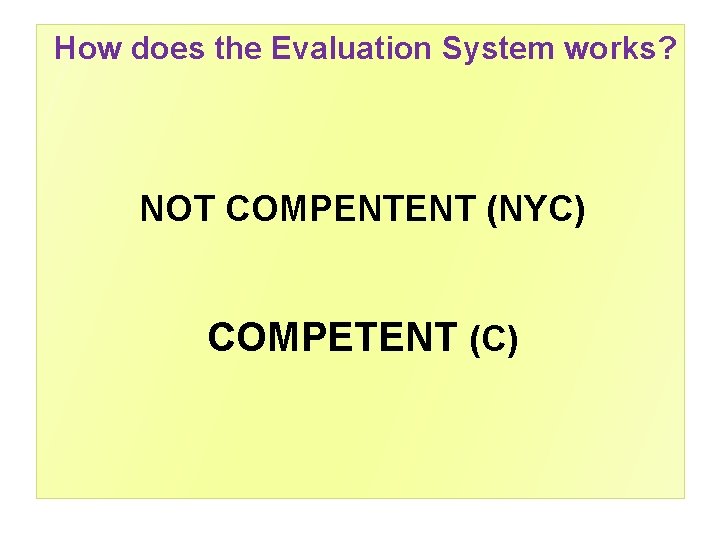 How does the Evaluation System works? NOT COMPENTENT (NYC) COMPETENT (C) 