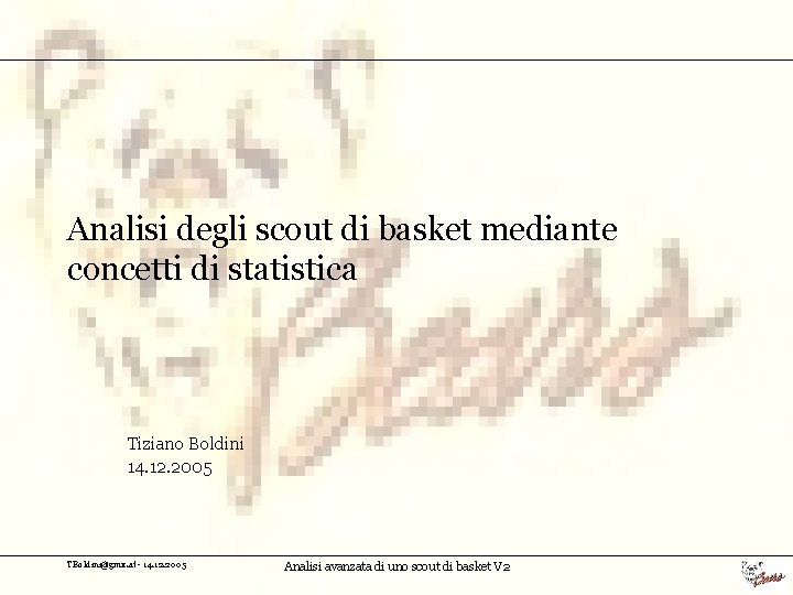 Analisi degli scout di basket mediante concetti di statistica Tiziano Boldini 14. 12. 2005