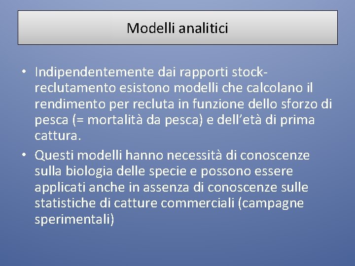 Modelli analitici • Indipendentemente dai rapporti stockreclutamento esistono modelli che calcolano il rendimento per