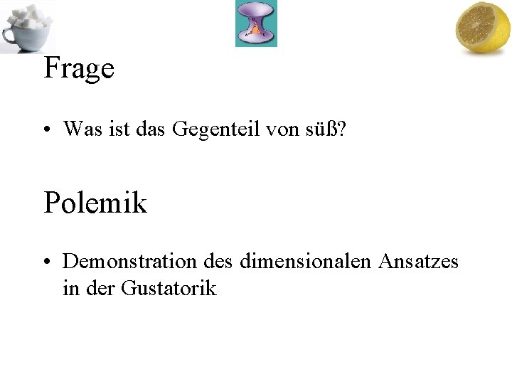 Frage • Was ist das Gegenteil von süß? Polemik • Demonstration des dimensionalen Ansatzes