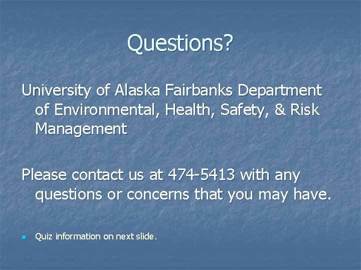 Questions? University of Alaska Fairbanks Department of Environmental, Health, Safety, & Risk Management Please