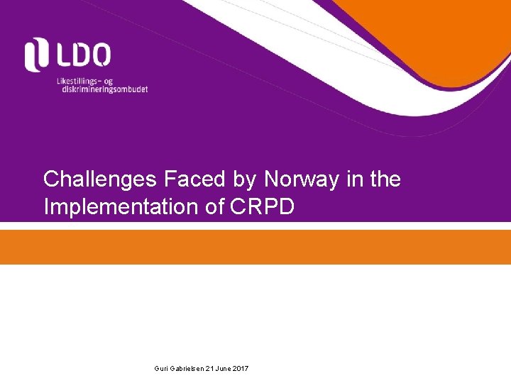 Challenges Faced by Norway in the Implementation of CRPD Guri Gabrielsen 21 June 2017