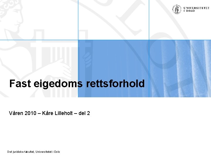 Fast eigedoms rettsforhold Våren 2010 – Kåre Lilleholt – del 2 Det juridiske fakultet,