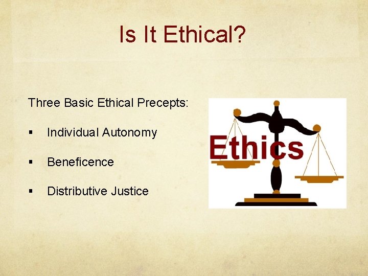 Is It Ethical? Three Basic Ethical Precepts: § Individual Autonomy § Beneficence § Distributive