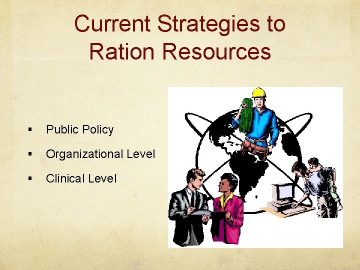 Current Strategies to Ration Resources § Public Policy § Organizational Level § Clinical Level