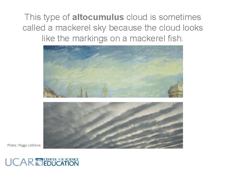 This type of altocumulus cloud is sometimes called a mackerel sky because the cloud This type of altocumulus cloud is sometimes called a mackerel sky because the cloud