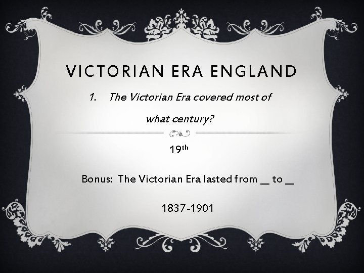 VICTORIAN ERA ENGLAND 1. The Victorian Era covered most of what century? 19 th