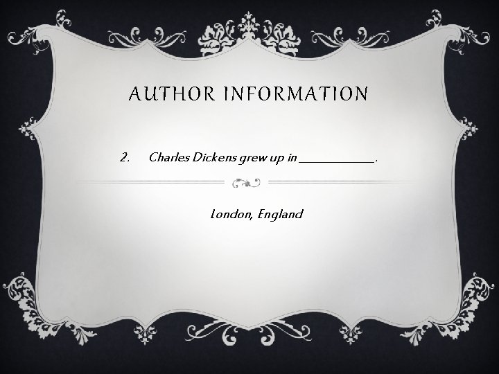 AUTHOR INFORMATION 2. Charles Dickens grew up in _______. London, England 