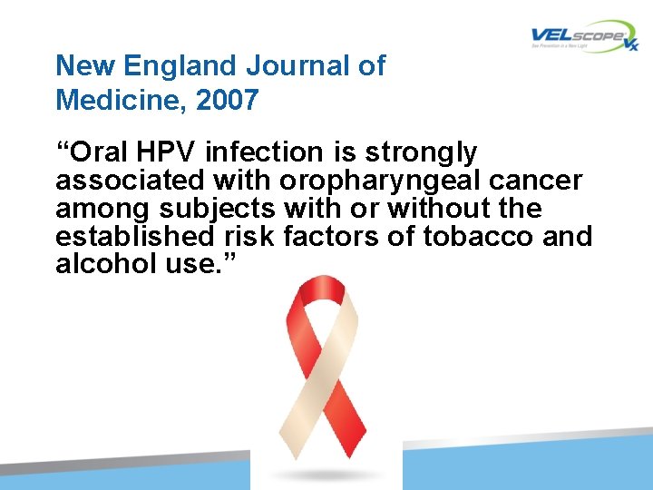New England Journal of Medicine, 2007 “Oral HPV infection is strongly associated with oropharyngeal