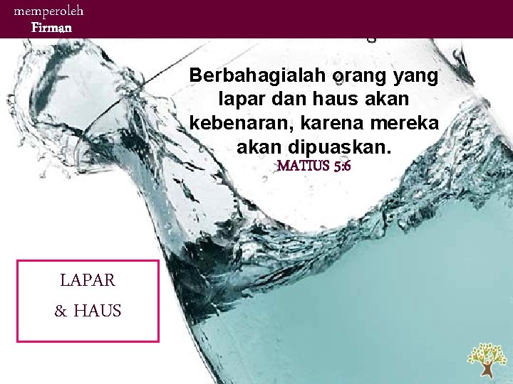memperoleh Firman Berbahagialah orang yang lapar dan haus akan kebenaran, karena mereka akan dipuaskan. memperoleh Firman Berbahagialah orang yang lapar dan haus akan kebenaran, karena mereka akan dipuaskan.
