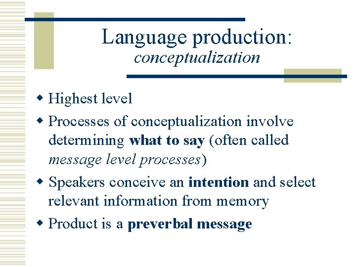 Language production: conceptualization w Highest level w Processes of conceptualization involve determining what to
