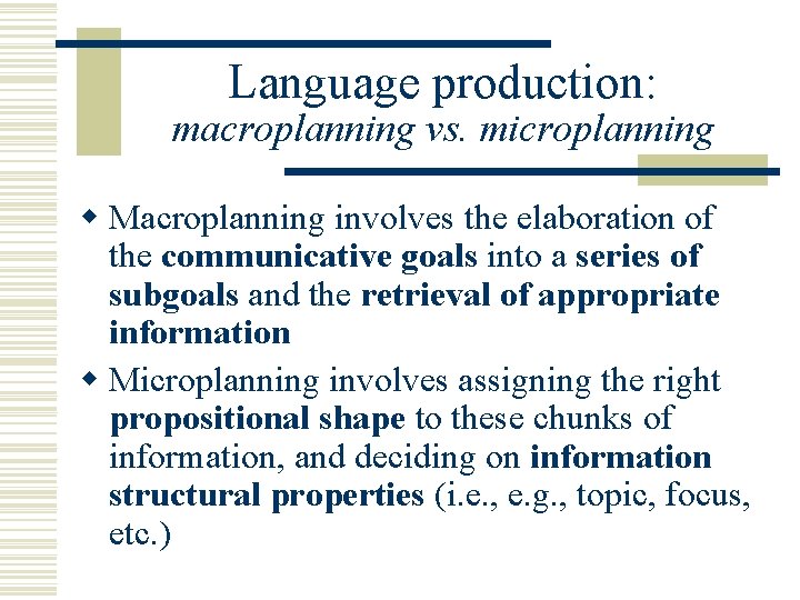 Language production: macroplanning vs. microplanning w Macroplanning involves the elaboration of the communicative goals
