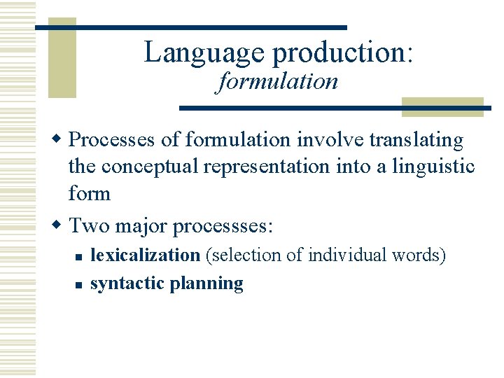 Language production: formulation w Processes of formulation involve translating the conceptual representation into a