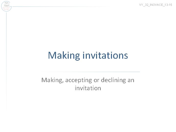 VY_32_INOVACE_13 -15 Making invitations Making, accepting or declining an invitation 