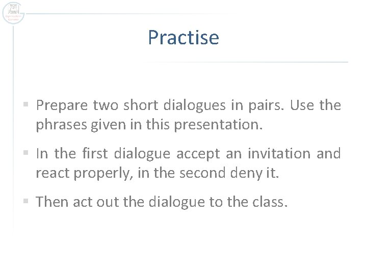 Practise § Prepare two short dialogues in pairs. Use the phrases given in this