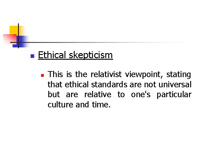 n Ethical skepticism n This is the relativist viewpoint, stating that ethical standards are