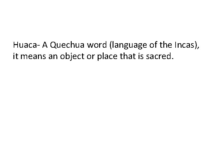 Huaca- A Quechua word (language of the Incas), it means an object or place