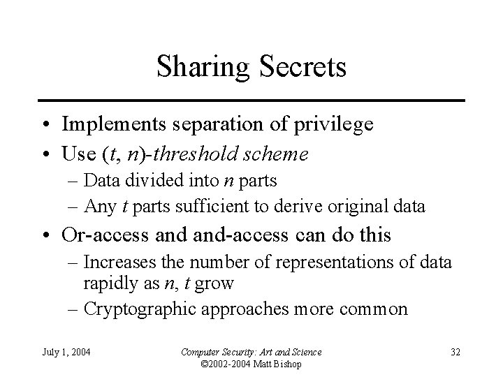 Sharing Secrets • Implements separation of privilege • Use (t, n)-threshold scheme – Data