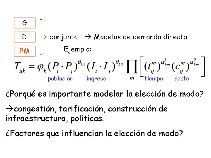 G D PM conjunta Modelos de demanda directa Ejemplo: población ingreso tiempo costo ¿Porqué