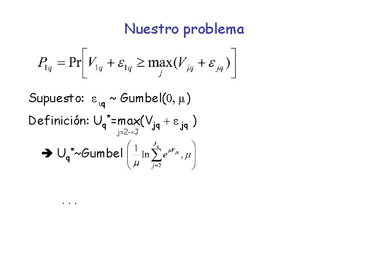 Nuestro problema Supuesto: ε iq ~ Gumbel(0, μ) Definición: Uq*=max(Vjq + ε jq )