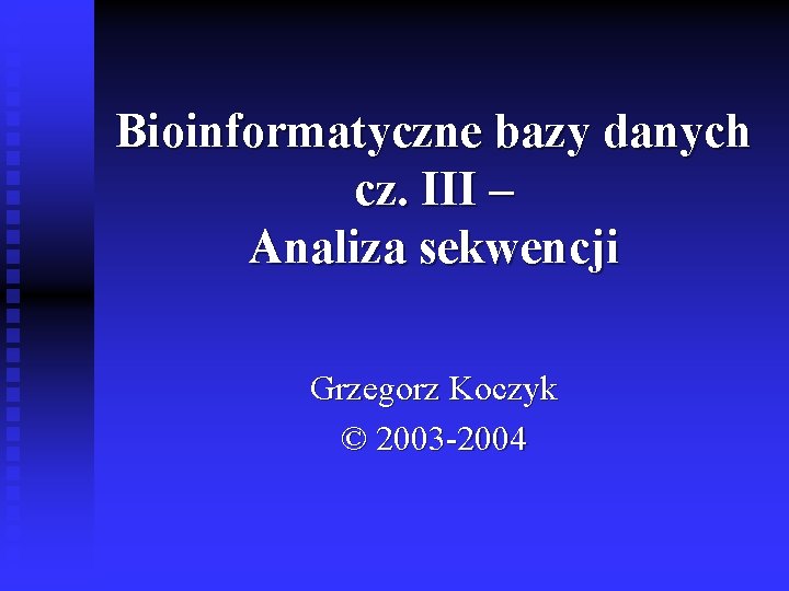 Bioinformatyczne bazy danych cz. III – Analiza sekwencji Grzegorz Koczyk © 2003 -2004 