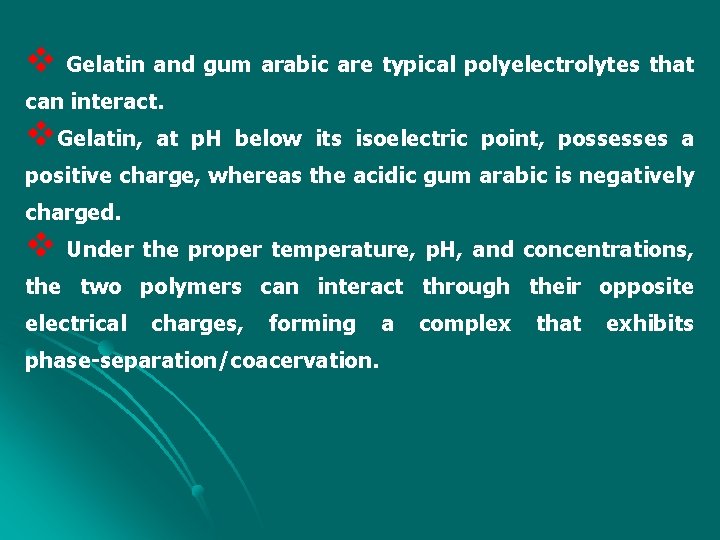v Gelatin and gum arabic are typical polyelectrolytes that can interact. v. Gelatin, at
