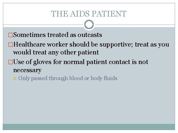 THE AIDS PATIENT �Sometimes treated as outcasts �Healthcare worker should be supportive; treat as