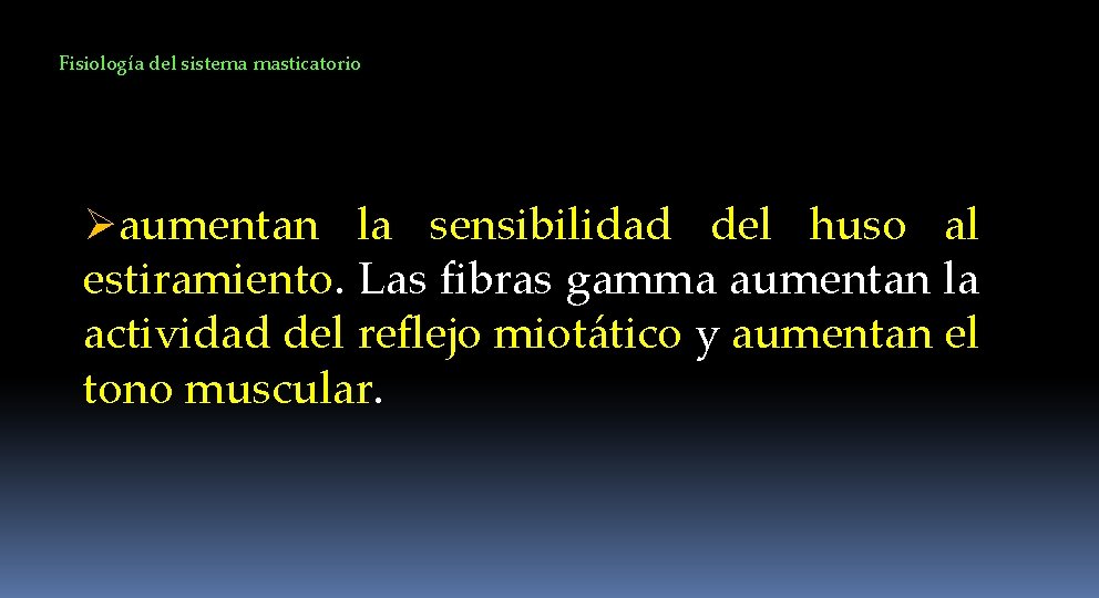 Fisiología del sistema masticatorio Øaumentan la sensibilidad del huso al estiramiento. Las fibras gamma